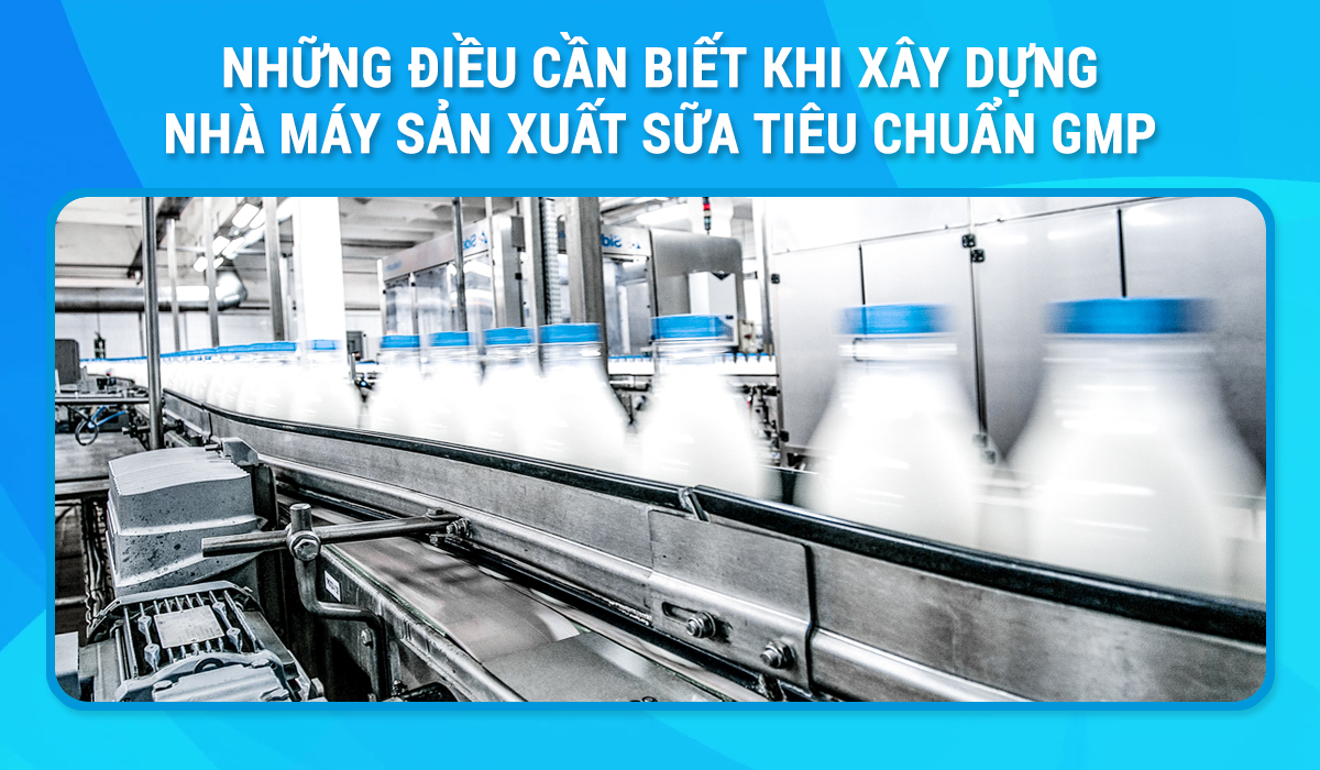 Những điều cần biết khi xây dựng nhà máy sản xuất sữa tiêu chuẩn GMP