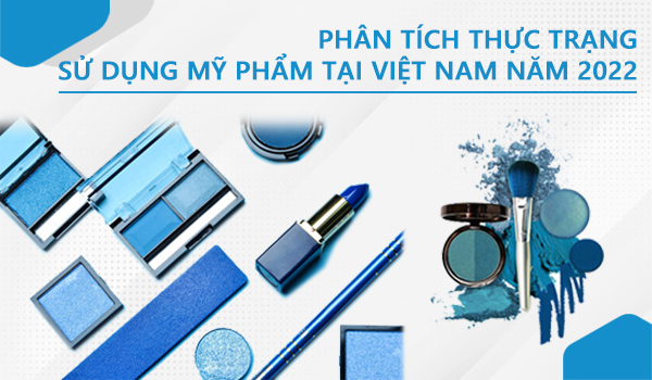 Phân tích thực trạng sử dụng mỹ phẩm tại Việt Nam năm 2022