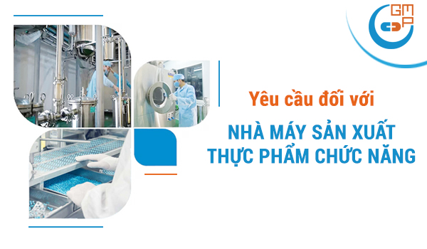 Những yêu cầu đối với nhà máy sản xuất thực phẩm chức năng đạt tiêu chuẩn GMP
